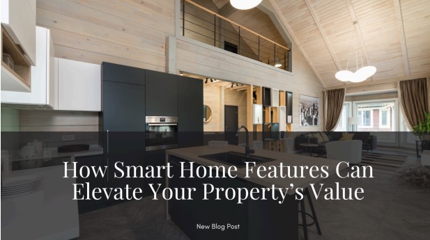 How Smart Home Features Can Elevate Your Property’s Value